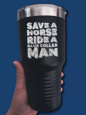 Save A Horse Ride A Blue Collar Man - LASER ETCHED TUMBLER